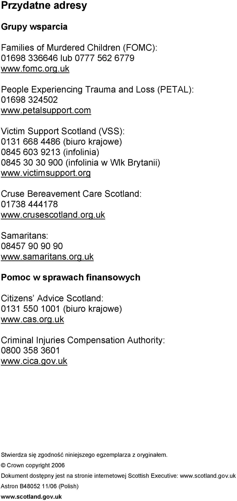 org Cruse Bereavement Care Scotland: 01738 444178 www.crusescotland.org.uk Samaritans: 08457 90 90 90 www.samaritans.org.uk Pomoc w sprawach finansowych Citizens Advice Scotland: 0131 550 1001 (biuro krajowe) www.
